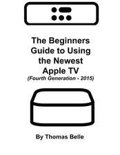 The Beginners Guide to Using the Newest Apple TV (Fourth Generation - 2015)