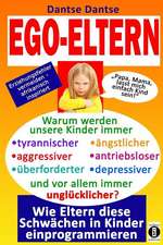 Ego-Eltern - Warum Werden Unsere Kinder Immer Tyrannischer, Antriebsloser, Unglucklicher? Wie Eltern Diese Und Andere Schwachen in Kinder Einprogrammi