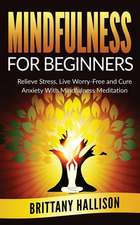 Mindfulness for Beginners: Relieve Stress, Live Worry-Free and Cure Anxiety with Mindfulness Meditation