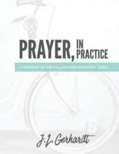 Prayer, in Practice: A Workbook to Help You Pray More and Better. Today.