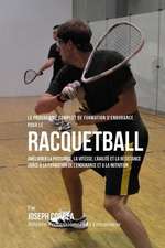 Le Programme Complet de Formation D'Endurance Pour Le Racquetball: Ameliorer La Puissance, La Vitesse, L'Agilite Et La Resistance Grace a la Formation