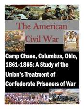 Camp Chase, Columbus, Ohio, 1861-1865: A Study of the Union's Treatment of Confederate Prisoners of War