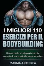 I Migliori 110 Esercizi Per Il Bodybuilding: Diventa Piu Forte, Sviluppa I Muscoli E Aumenta Di Peso Grazie Alla Massa Muscolare