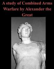 A Study of Combined Arms Warfare by Alexander the Great: Being the Story of an Idler, and of His Work, and of What He Did in Moscow in the House of the Exile