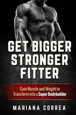 Get Bigger, Stronger, Fitter: Gain Muscle and Weight to Transform Into a Super Bodybuilder