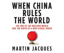 When China Rules the World: The End of the Western World and the Birth of a New Global Order