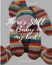 There's Still a Baby in My Bed!: Learning to Live Happily with the Adult Baby in Your Relationship