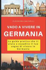 Vado a Vivere in Germania: La Guida Pratica Che Ti Aiuta a Esaudire Il Tuo Sogno Di Vivere in Germania