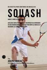 Des Recettes Pour Construire Vos Muscles Au Squash Avant Et Apres La Competition: Accelerez Votre Performance Et Recuperer Plus Rapidement En Vous Nou