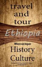 Ethiopia Travel and Tour, History and Culture: Discovering of Our Route, Knowing More of Ethiopia Is about the Root of African History and Beyond