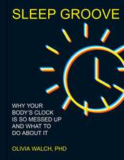 Sleep Groove: Why Your Body's Clock Is So Messed Up and What To Do About It