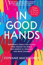 In Good Hands: Remarkable Female Politicians from Around the World Who Showed Up, Spoke Out and Made Change