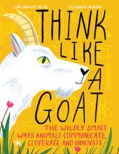 Think Like a Goat: The Wildly Smart Ways Animals Communicate, Cooperate and Innovate