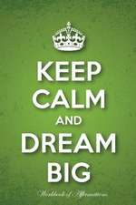 Keep Calm & Dream Big Workbook of Affirmations Keep Calm & Dream Big Workbook of Affirmations