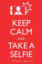 Keep Calm Take a Selfie Workbook of Affirmations Keep Calm Take a Selfie Workbook of Affirmations