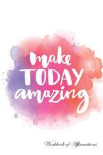 Make Today Amazing Workbook of Affirmations Make Today Amazing Workbook of Affirmations