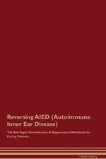 Reversing AIED (Autoimmune Inner Ear Disease) The Raw Vegan Detoxification & Regeneration Workbook for Curing Patients