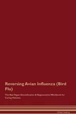 Reversing Avian Influenza (Bird Flu) The Raw Vegan Detoxification & Regeneration Workbook for Curing Patients