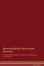 Reversing Body Dysmorphic Disorder The Raw Vegan Detoxification & Regeneration Workbook for Curing Patients