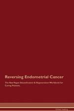 Reversing Endometrial Cancer The Raw Vegan Detoxification & Regeneration Workbook for Curing Patients