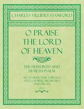 O Praise the Lord of Heaven - The Hundred and Fiftieth Psalm - Set to Music for Soprano Solo, Chorus, Orchestra and Organ - Op.27