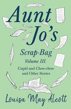 Aunt Jo's Scrap-Bag, Volume III;Cupid and Chow-chow, and Other Stories