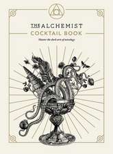 The Alchemist Cocktail Book: Master the Dark Arts of Mixology