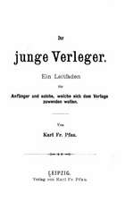 Der Junge Verleger, Ein Leitfaden Fur Anfanger Und Solche, Welche Sich Dem Verlage Zuwenden Wollen