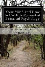 Your Mind and How to Use It a Manual of Practical Psychology