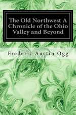 The Old Northwest a Chronicle of the Ohio Valley and Beyond