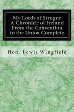 My Lords of Strogue a Chronicle of Ireland from the Convention to the Union Complete