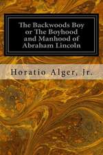 The Backwoods Boy or the Boyhood and Manhood of Abraham Lincoln