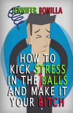 How to Kick Stress in the Balls and Make It Your Bitch