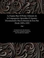 La Espana Bajo El Poder Arbitrario de La Congregacion Apostolica O Apuntes Documentados Para La Historia de Este Pais Desde 1820 a 1832