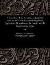 A Gazetteer of the Countries Adjacent to India on the North-West; Including Sinde, Afghanistan, Beloochistan, the Punjab, and the Neighbouring States