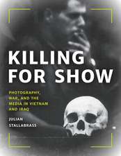 Killing for Show: Photography, War, and the Media in Vietnam and Iraq