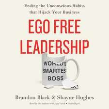 Ego Free Leadership: Ending the Unconscious Habits That Hijack Your Business