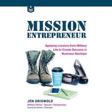 Mission Entrepreneur: Applying Lessons from Military Life to Create Success in Business Startups