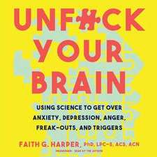 Unfuck Your Brain: Using Science to Get Over Anxiety, Depression, Anger, Freak-Outs, and Triggers