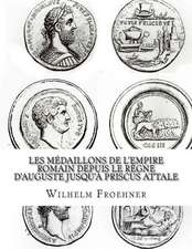 Les Medaillons de L'Empire Romain Depuis Le Regne D'Auguste Jusqu'a Priscus Attale