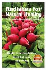 Radishes for Natural Healing - Prevention and Curing of Common Ailments Through Radishes