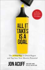 All It Takes Is a Goal – The 3–Step Plan to Ditch Regret and Tap Into Your Massive Potential