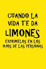 Cuando La Vida Te Da Limones, Exprimelos En Los Ojos de Las Personas