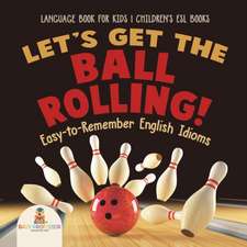 Let's Get the Ball Rolling! Easy-to-Remember English Idioms - Language Book for Kids | Children's ESL Books