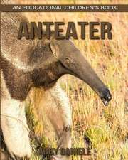 Anteater! an Educational Children's Book about Anteater with Fun Facts & Photos