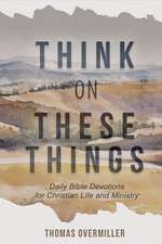 Think on These Things: Daily Bible Devotions for Christian Life and Ministry Volume 1