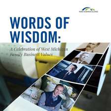 Words of Wisdom: A Celebration of West Michigan Family Business Values Volume 1