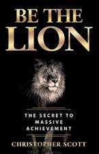 Be the Lion: The Secret to Massive Achievement Volume 1