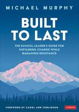 Built to Last: The School Leader's Guide for Sustaining Change While Managing Resistance