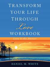 Transform Your Life Through Love Workbook: Love Is the Answer